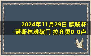 2024年11月29日 欧联杯-诺斯林难破门 拉齐奥0-0卢多格雷茨